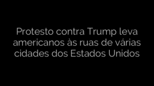 ​Protesto contra Trump leva americanos às ruas de várias cidades dos Estados Unidos 
